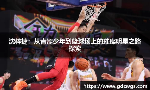 沈梓捷：从青涩少年到篮球场上的璀璨明星之路探索
