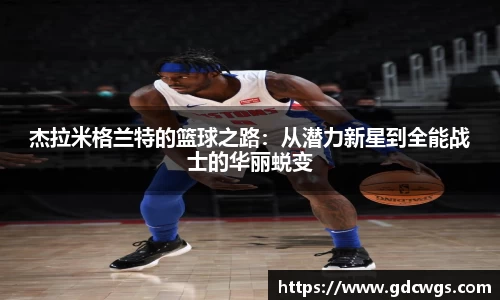 杰拉米格兰特的篮球之路：从潜力新星到全能战士的华丽蜕变
