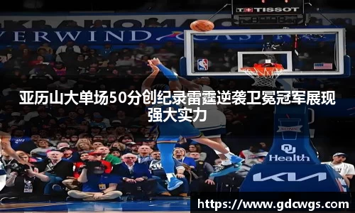 亚历山大单场50分创纪录雷霆逆袭卫冕冠军展现强大实力