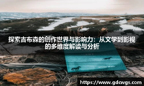 探索吉布森的创作世界与影响力：从文学到影视的多维度解读与分析