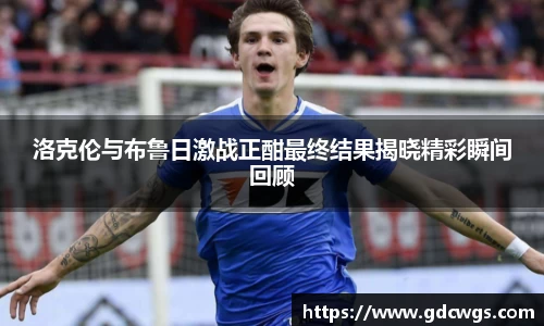洛克伦与布鲁日激战正酣最终结果揭晓精彩瞬间回顾